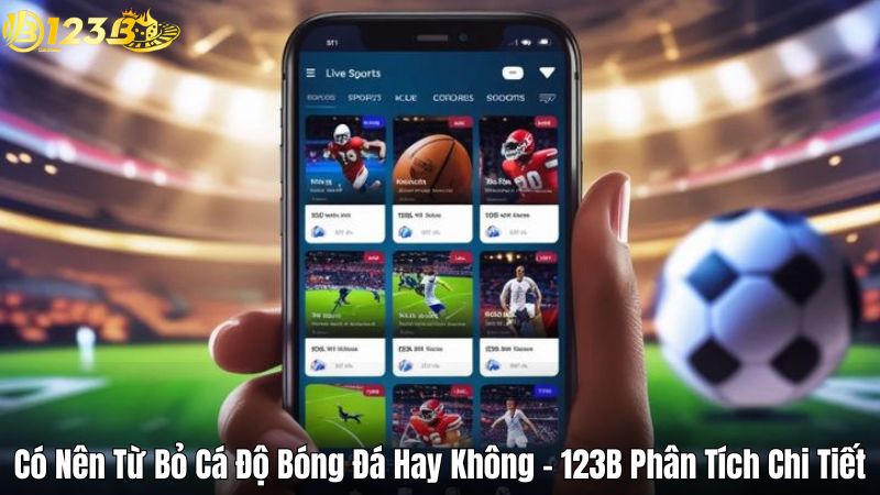 Có Nên Từ Bỏ Cá Độ Bóng Đá Hay Không - 123B Phân Tích Chi Tiết