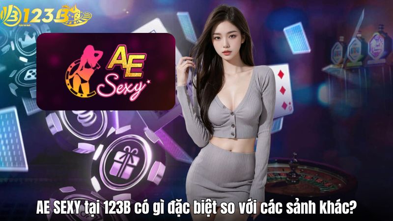 AE SEXY tại 123B có gì đặc biệt so với các sảnh khác?